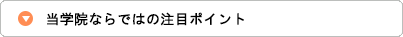 当学院ならではの注目ポイント